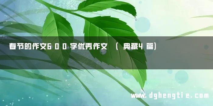 春节的作文600字优秀作文 (典藏4篇)